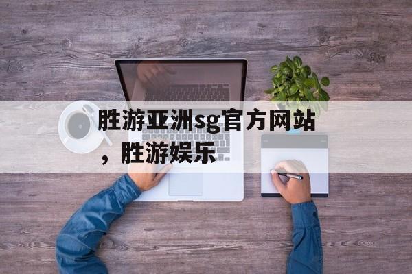 胜游亚洲sg官方网站，胜游娱乐