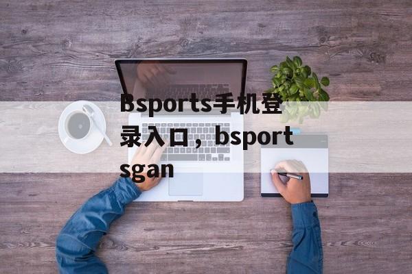 Bsports手机登录入口，bsportsgan