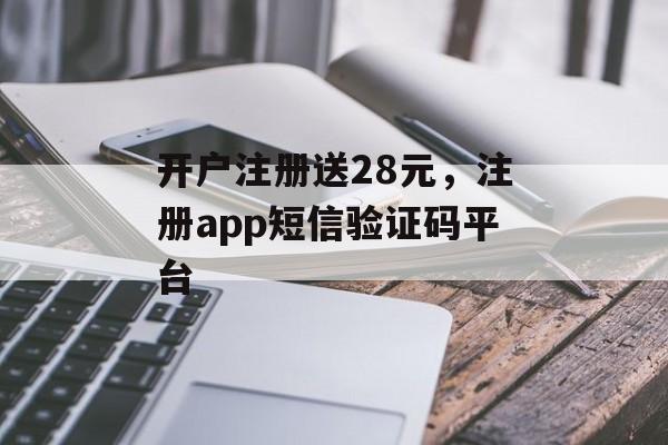 开户注册送28元，注册app短信验证码平台