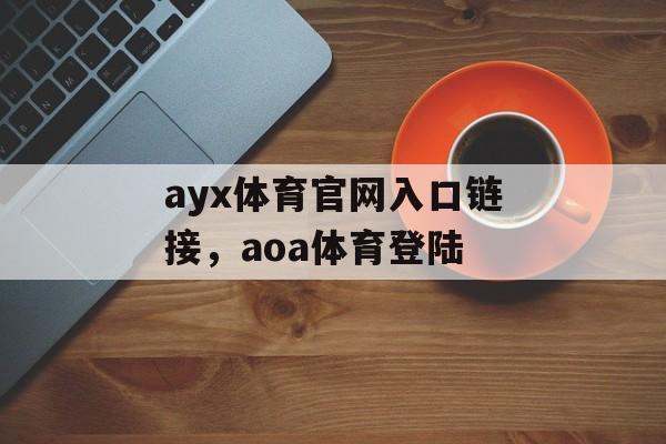 ayx体育官网入口链接，aoa体育登陆