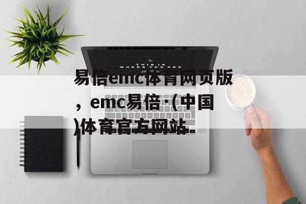 易倍emc体育网页版，emc易倍·(中国)体育官方网站