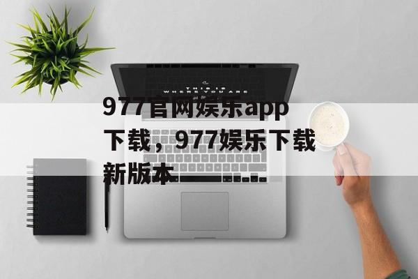 977官网娱乐app下载，977娱乐下载新版本