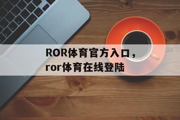 ROR体育官方入口，ror体育在线登陆