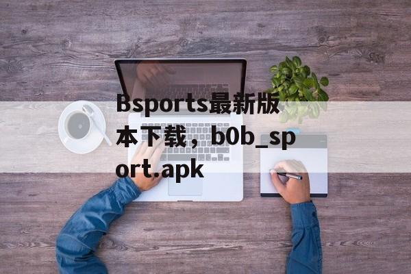 Bsports最新版本下载，b0b_sport.apk