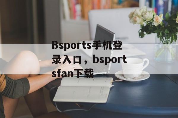 Bsports手机登录入口，bsportsfan下载