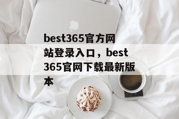 best365官方网站登录入口，best365官网下载最新版本