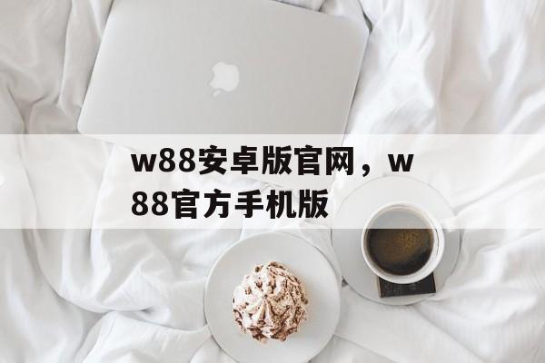 w88安卓版官网，w88官方手机版