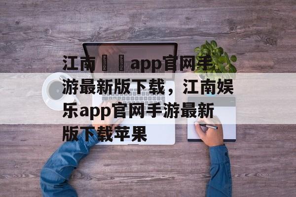 江南娛樂app官网手游最新版下载，江南娱乐app官网手游最新版下载苹果