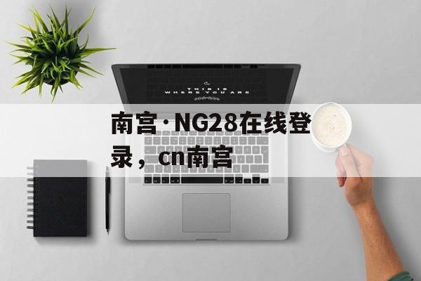 南宫·NG28在线登录，cn南宫