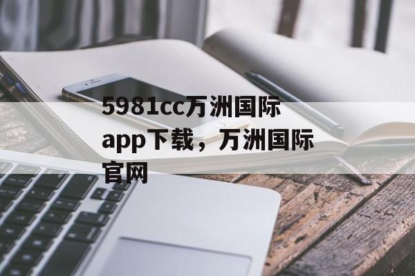 5981cc万洲国际app下载，万洲国际官网